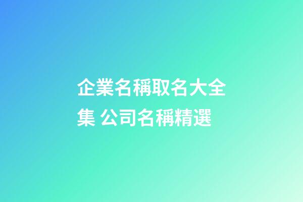 企業名稱取名大全集 公司名稱精選